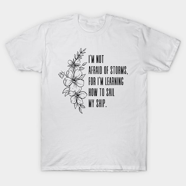 I am not afraid of storms, for I am learning how to sail my ship. - Inspirational Quote Wise Words by Louisa May Alcott T-Shirt by Everyday Inspiration